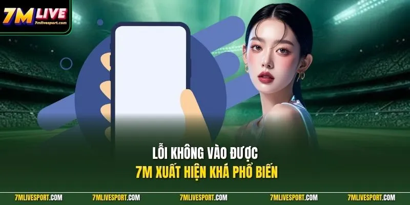 Lỗi không vào được 7M xuất hiện khá phổ biến