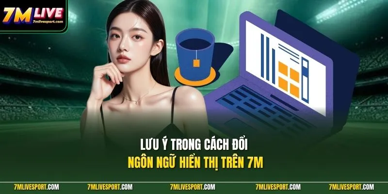 Lưu ý trong cách đổi ngôn ngữ hiển thị trên 7M