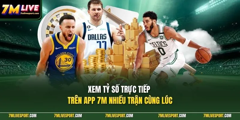 Xem tỷ số trực tiếp trên app 7M nhiều trận cùng lúc